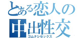 とある恋人の中出性交（ゴムナシセックス）