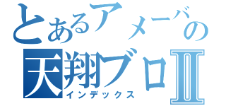 とあるアメーバの天翔ブログⅡ（インデックス）