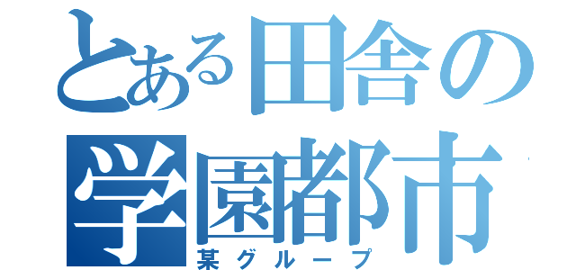 とある田舎の学園都市（某グループ）