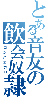 とある音友の飲会奴隷（コンパガカリ）