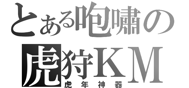 とある咆嘯の虎狩ＫＭ（虎年神器）