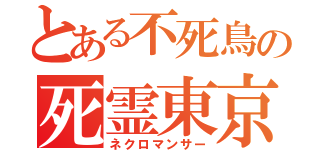 とある不死鳥の死霊東京（ネクロマンサー）