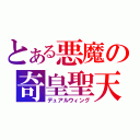 とある悪魔の奇皇聖天（デュアルウィング）