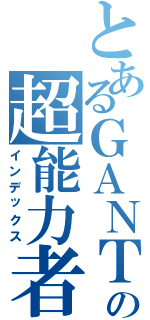 とあるＧＡＮＴＺ の超能力者（インデックス）