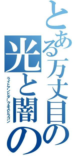 とある万丈目の光と闇の竜（ライトアンドダークネスドラゴン）