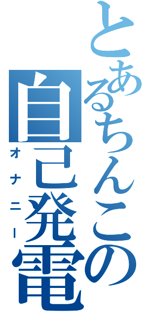 とあるちんこの自己発電（オナニー）