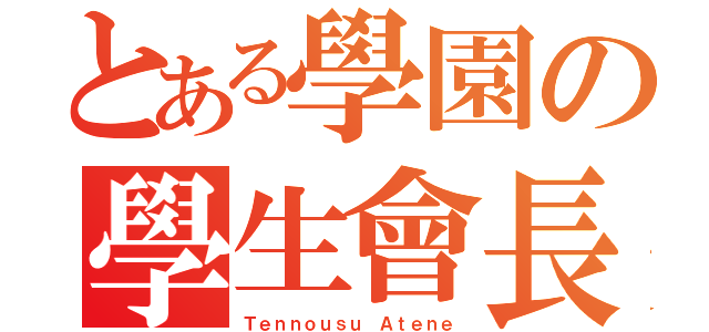 とある學園の學生會長（Ｔｅｎｎｏｕｓｕ Ａｔｅｎｅ）