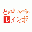 とある虹色の空のレインボースカイ（恋椛）