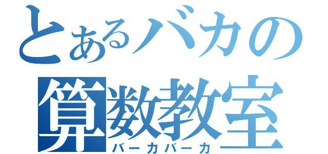 とあるバカの算数教室（バーカバーカ）