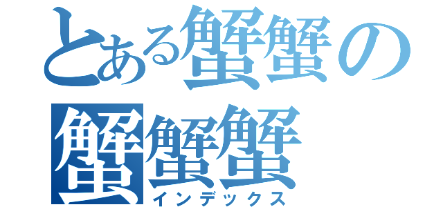 とある蟹蟹の蟹蟹蟹（インデックス）