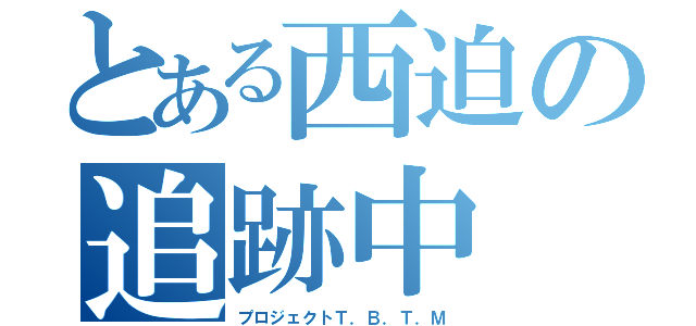 とある西迫の追跡中（プロジェクトＴ．Ｂ．Ｔ．Ｍ）