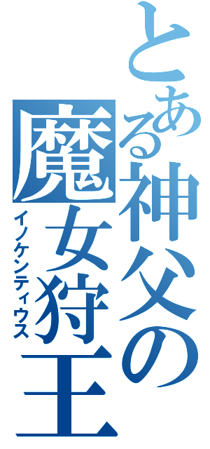 とある神父の魔女狩王（イノケンティウス）