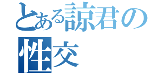 とある諒君の性交（）