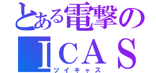 とある電撃のⅠＣＡＳ（ツイキャス）