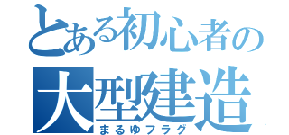 とある初心者の大型建造（まるゆフラグ）