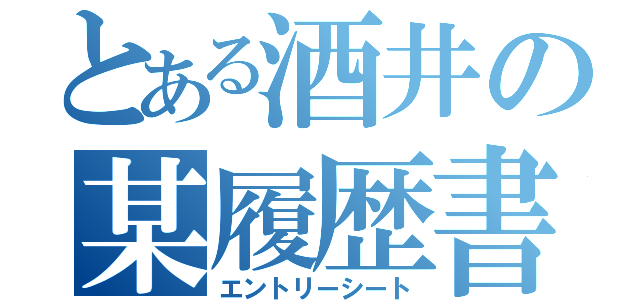 とある酒井の某履歴書（エントリーシート）