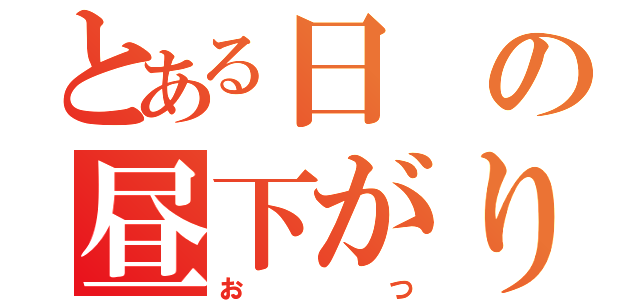 とある日の昼下がり（おつ）