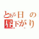 とある日の昼下がり（おつ）