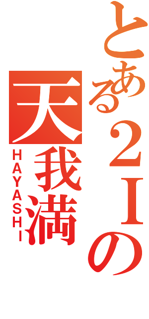 とある２Ｉの天我満（ＨＡＹＡＳＨＩ）