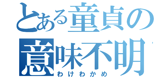 とある童貞の意味不明（わけわかめ）