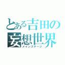 とある吉田の妄想世界（メインステージ）