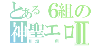 とある６組の神聖エロスⅡ（川畑  翔）