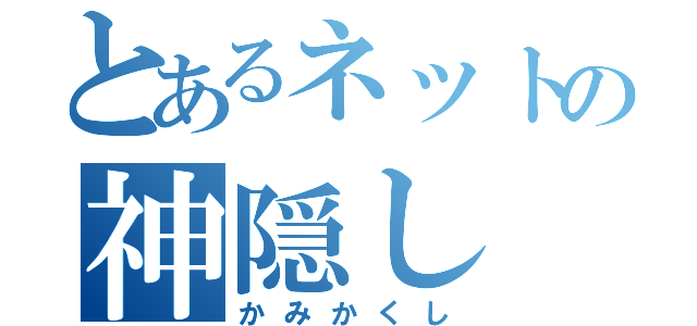 とあるネットの神隠し（かみかくし）