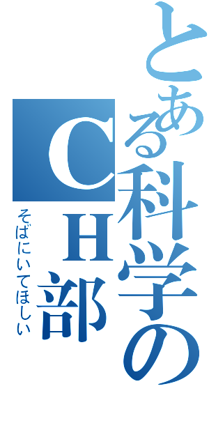 とある科学のＣＨ部（そばにいてほしい）