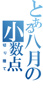 とある八月の小数点（切り捨て）