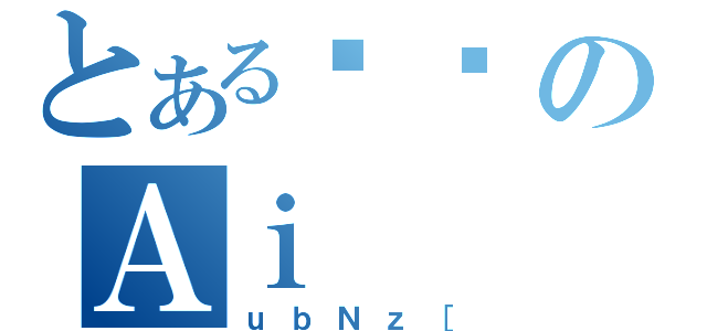 とある߂łのＡｉ（ｕｂＮｚ［）