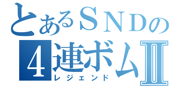 とあるＳＮＤの４連ボム８個抱えⅡ（レジェンド）