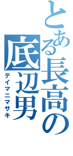 とある長高の底辺男（テイマニマサキ）