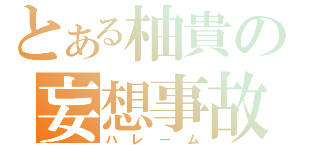 とある柚貴の妄想事故（ハレーム）