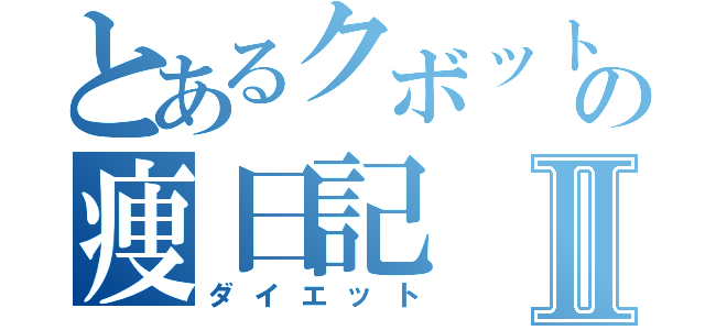 とあるクボットの痩日記Ⅱ（ダイエット）