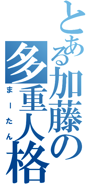 とある加藤の多重人格（まーたん）