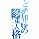 とある加藤の多重人格（まーたん）