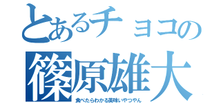 とあるチョコの篠原雄大（食べたらわかる美味いやつやん）