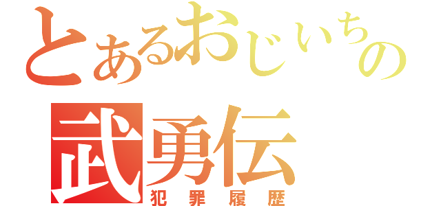 とあるおじいちゃんの武勇伝（犯罪履歴）