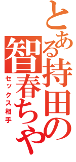 とある持田の智春ちゃん（セックス相手）