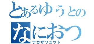 とあるゆうとのなにおつ（ナカザワユウト）