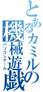 とあるカミルの機械遊戯（パソコンゲーム）