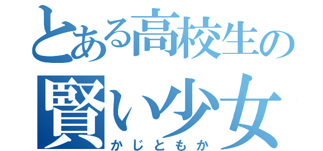 とある高校生の賢い少女（かじともか）