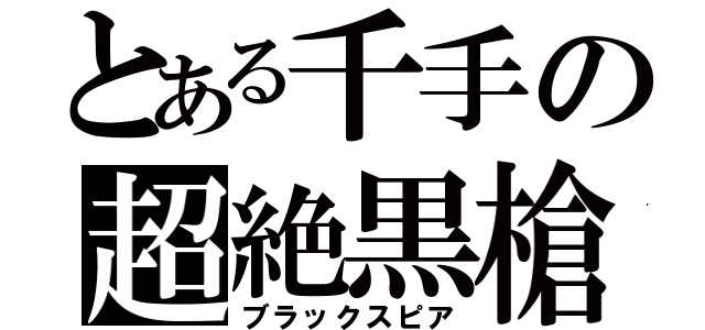 とある千手の超絶黒槍（ブラックスピア）