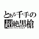 とある千手の超絶黒槍（ブラックスピア）