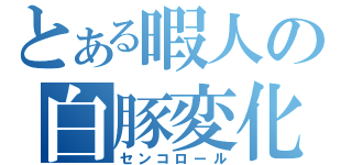 とある暇人の白豚変化（センコロール）