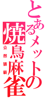 とあるメットの焼鳥麻雀（公然猥褻）