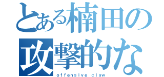 とある楠田の攻撃的な爪（ｏｆｆｅｎｓｉｖｅ ｃｌａｗ）