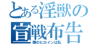 とある淫獣の宣戦布告（褌のヒロインは私）