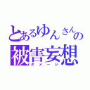 とあるゆんさんの被害妄想（ダメージ）