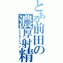 とある前田の濃厚射精（エクセプション）